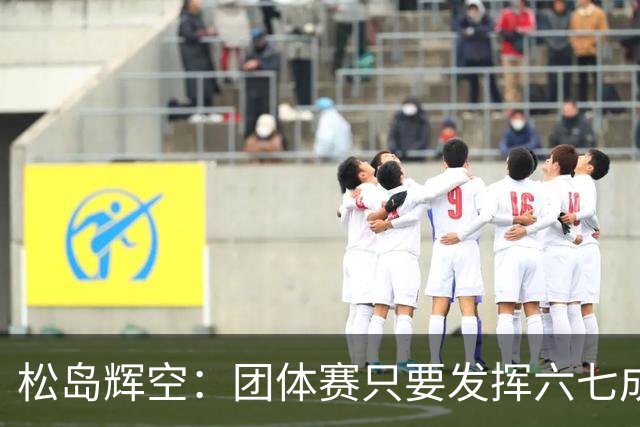 松岛辉空：团体赛只要发挥六七成实力 就能和中国乒乓球队抗衡