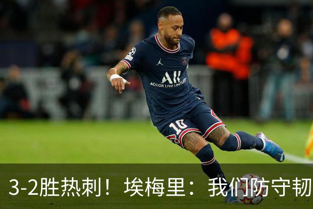 3-2胜热刺！埃梅里：我们防守韧性非常棒，胜利是不断学习的成果